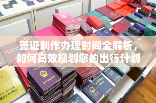 古塔签证制作办理时间全解析，如何高效规划您的出行计划