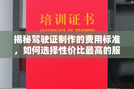 古塔揭秘驾驶证制作的费用标准，如何选择性价比最高的服务？