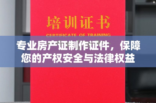 古塔专业房产证制作证件，保障您的产权安全与法律权益