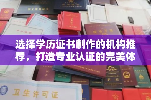 古塔选择学历证书制作的机构推荐，打造专业认证的完美体验