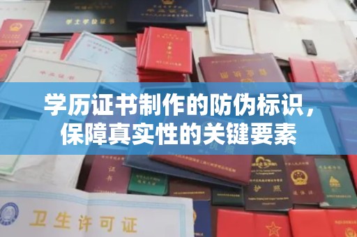 古塔学历证书制作的防伪标识，保障真实性的关键要素