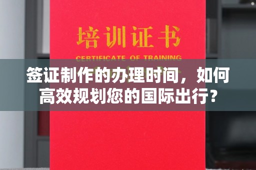 古塔签证制作的办理时间，如何高效规划您的国际出行？
