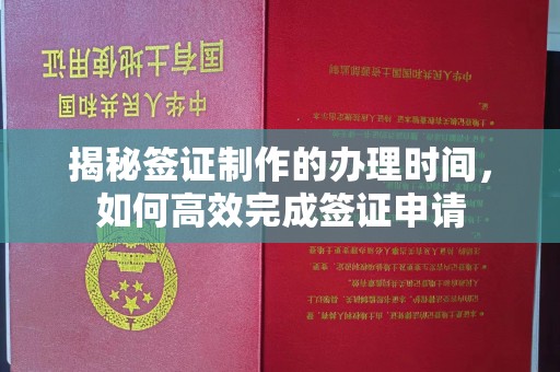 古塔揭秘签证制作的办理时间，如何高效完成签证申请