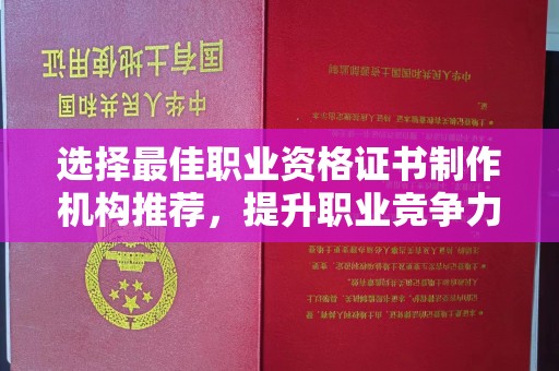 古塔选择最佳职业资格证书制作机构推荐，提升职业竞争力