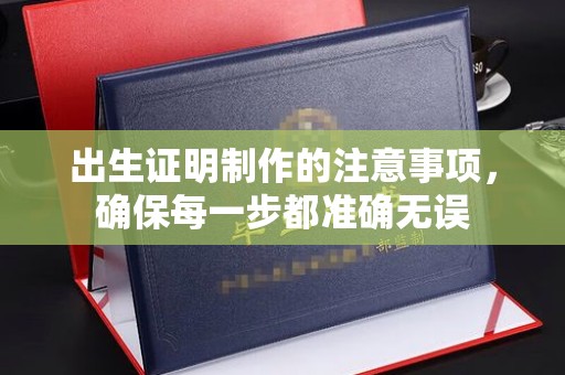 古塔出生证明制作的注意事项，确保每一步都准确无误