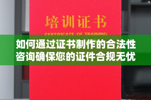 古塔如何通过证书制作的合法性咨询确保您的证件合规无忧