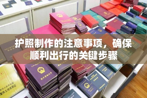 古塔护照制作的注意事项，确保顺利出行的关键步骤