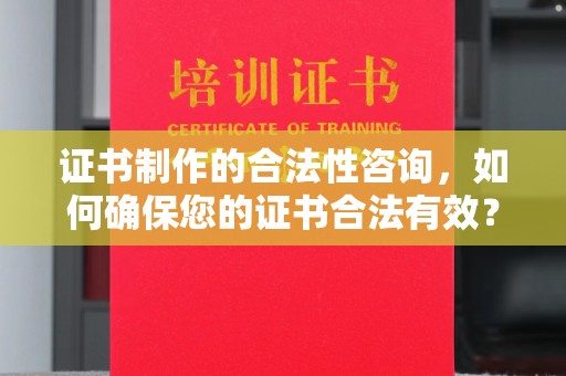 古塔证书制作的合法性咨询，如何确保您的证书合法有效？