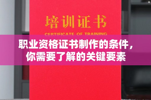 古塔职业资格证书制作的条件，你需要了解的关键要素