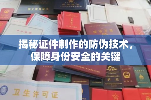 古塔揭秘证件制作的防伪技术，保障身份安全的关键