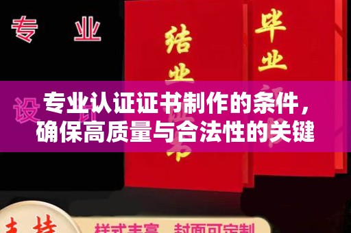 古塔专业认证证书制作的条件，确保高质量与合法性的关键要素