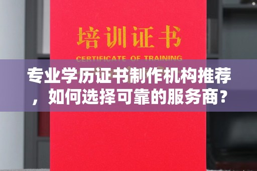 古塔专业学历证书制作机构推荐，如何选择可靠的服务商？
