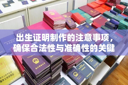 古塔出生证明制作的注意事项，确保合法性与准确性的关键步骤