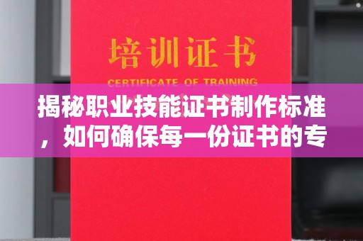 古塔揭秘职业技能证书制作标准，如何确保每一份证书的专业与权威