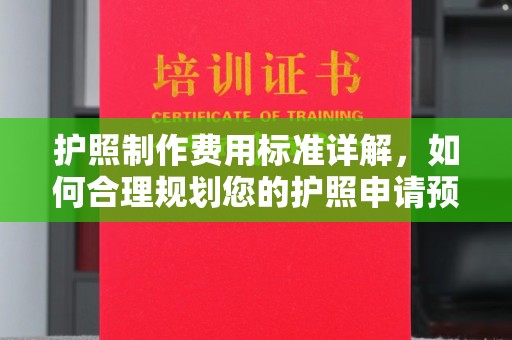 古塔护照制作费用标准详解，如何合理规划您的护照申请预算