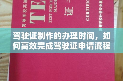 古塔驾驶证制作的办理时间，如何高效完成驾驶证申请流程
